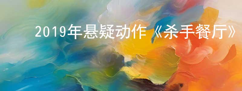 ﻿陈兴春发布﻿2019年悬疑动作《杀手餐厅》BD日语中字迅雷下载_电影天堂